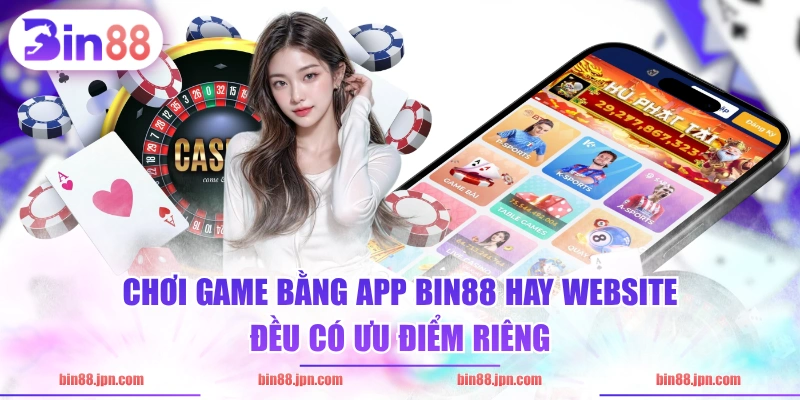 Chơi game bằng app BIN88 hay website đều có ưu điểm riêng